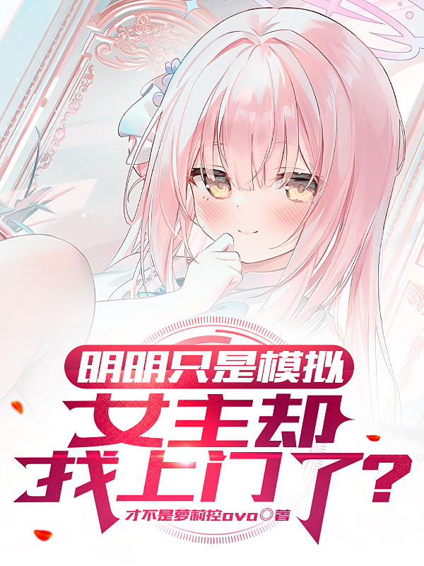 明明只是模拟，女主却找上门了？免费阅读，明明只是模拟，女主却找上门了？全文在线阅读