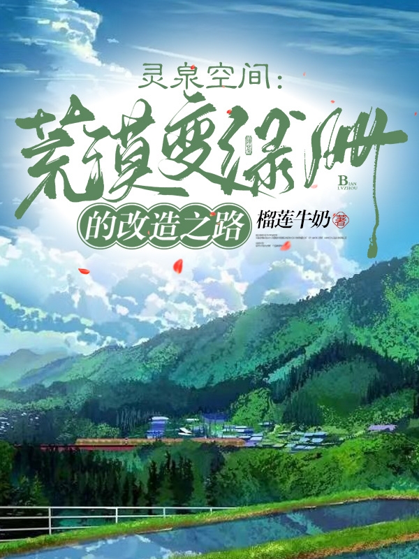 灵泉空间：荒漠变绿洲的改造之路小说，灵泉空间：荒漠变绿洲的改造之路免费阅读