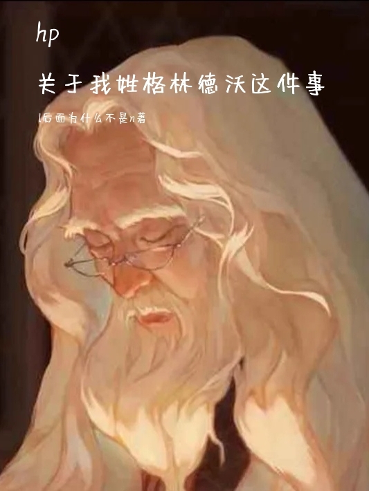 hp关于我姓格林德沃这件事最新章节（安迪莉丝韦斯莱双子小说全文阅读）-够力荐小说推荐网