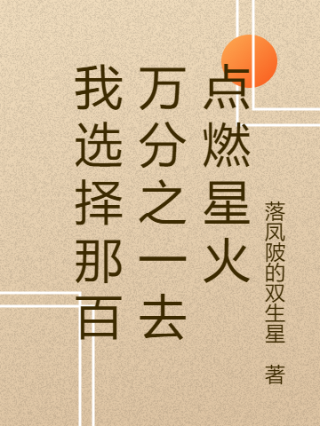 我选择那百万分之一去点燃星火小说，我选择那百万分之一去点燃星火全文在线阅读