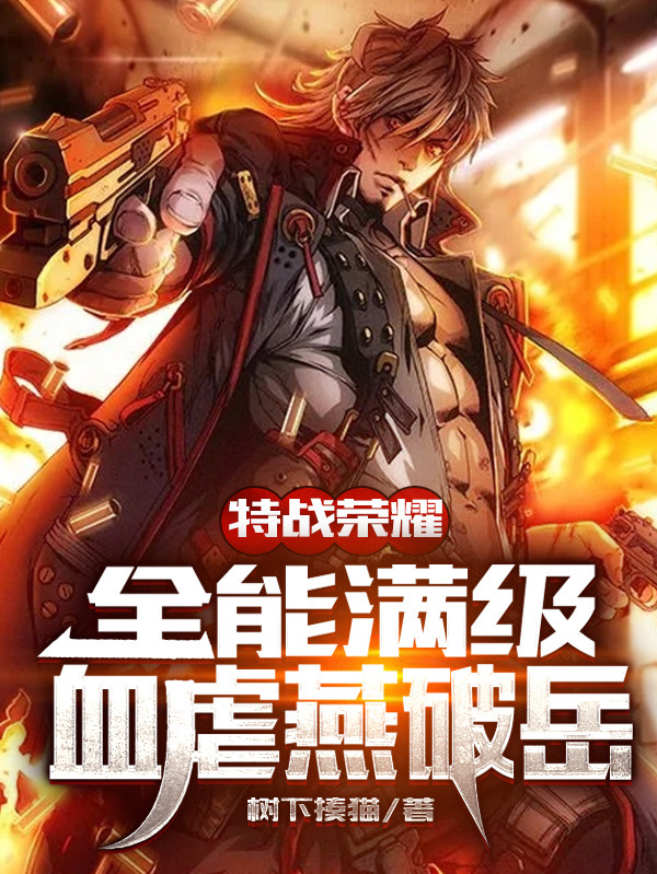 特战荣耀：全能满级，血虐燕破岳免费阅读