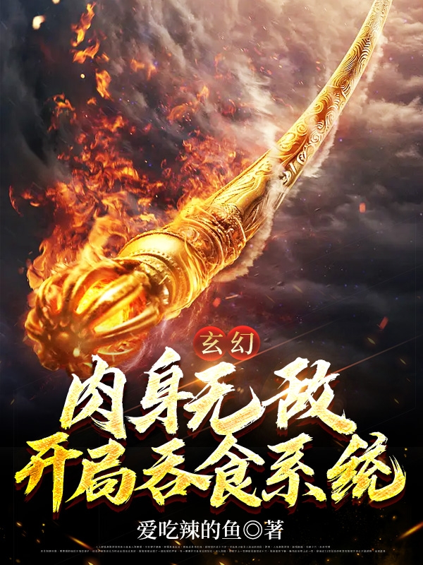 玄幻：肉身无敌，开局吞食系统小说，玄幻：肉身无敌，开局吞食系统在线阅读