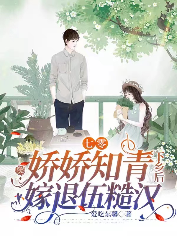 七零：娇娇知青下乡后嫁退伍糙汉棠小甜，七零：娇娇知青下乡后嫁退伍糙汉小说免费阅读
