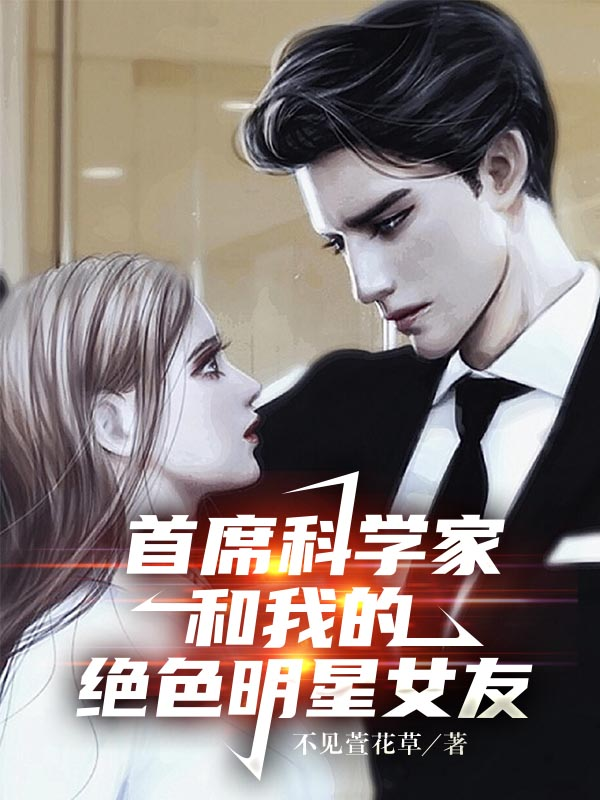 已完结小说《首席科学家和我的绝色明星女友》最新章节