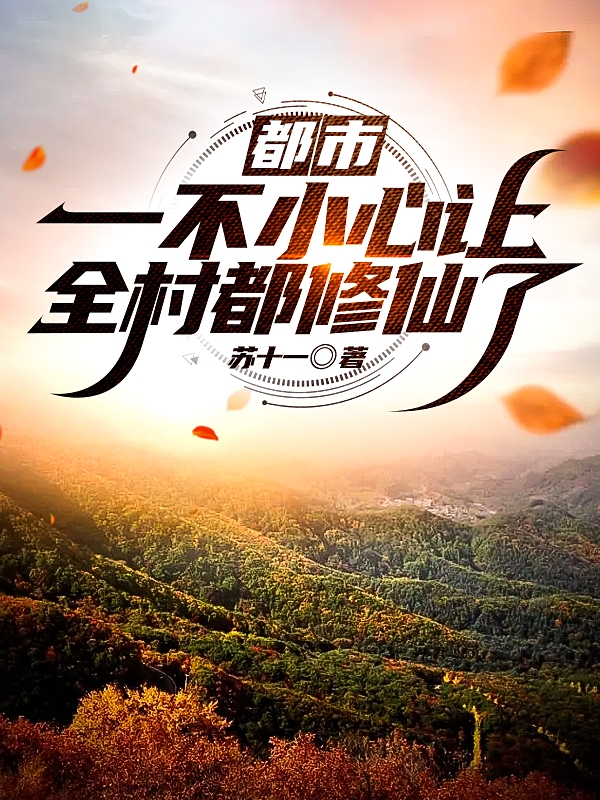 都市：一不小心让全村都修仙了小说，都市：一不小心让全村都修仙了全文在线阅读-够力荐小说推荐网