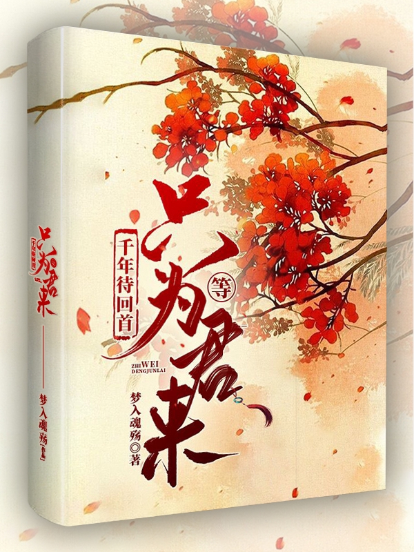 已完结小说《千年待回首，只为等君来》在线全文阅读