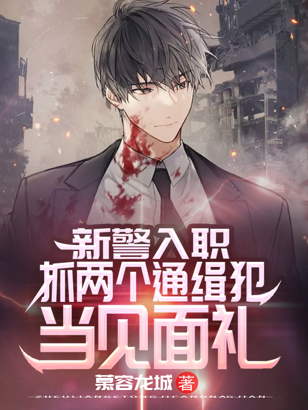 完整版《新警入职：抓两个通缉犯当见面礼》章节目录在线阅读