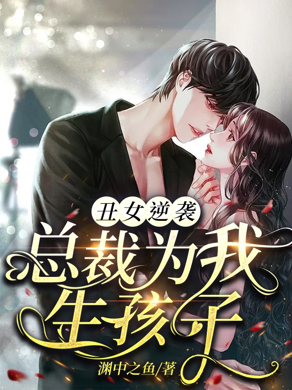 小说《丑女逆袭：总裁为我生孩子》在线全文阅读
