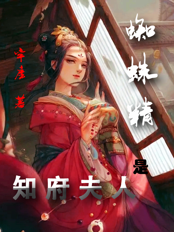 知府夫人是蜘蛛精李幺忡知心小说在线全文免费阅读