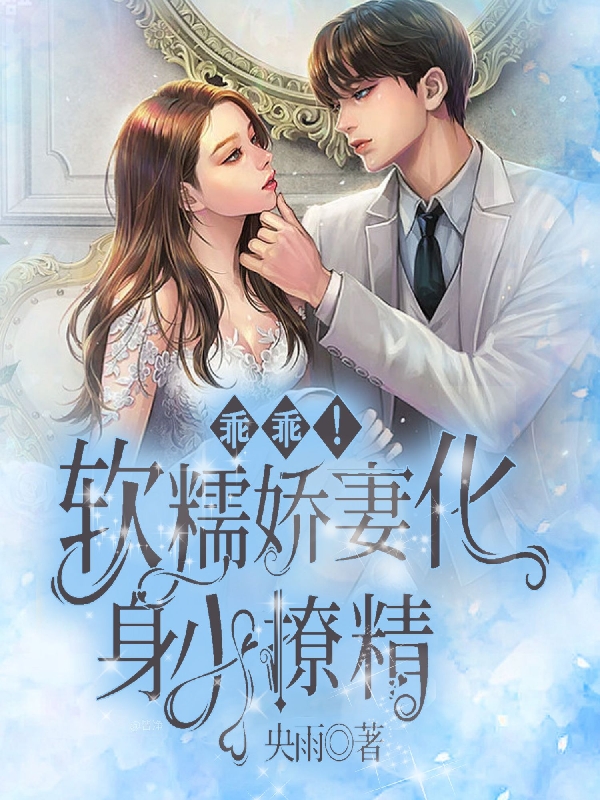乖乖！软糯娇妻化身小撩精小说，乖乖！软糯娇妻化身小撩精最新章节