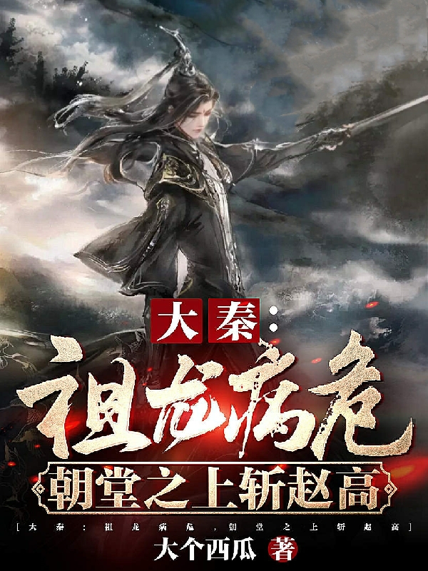 大秦:祖龙病危，朝堂之上斩赵高免费阅读