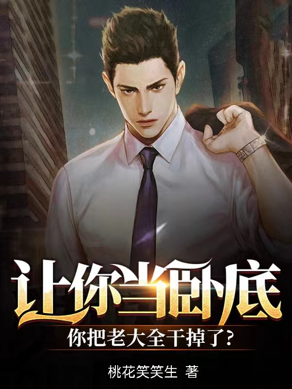 让你当卧底，你把老大都干掉了小说，让你当卧底，你把老大都干掉了林锐小胖