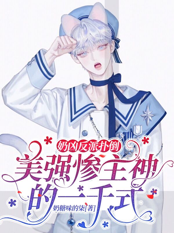 已完结小说《奶凶反派扑倒美强惨主神的一千式》全文免费阅读