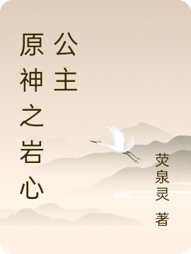 原神之岩心公主免费阅读，原神之岩心公主章节目录-美文小说