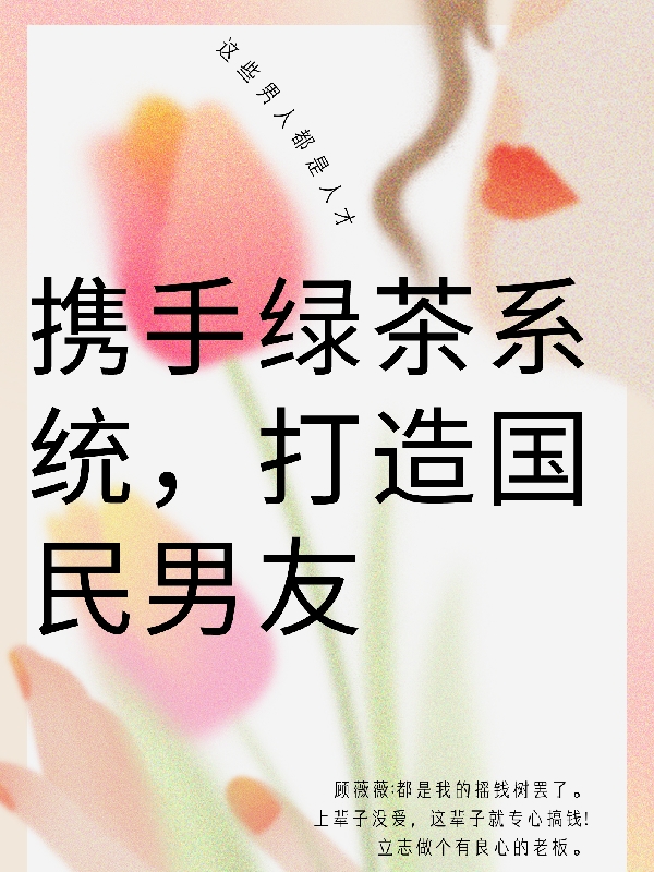 顾薇薇小说叫什么（携手绿茶系统，打造国民男友免费阅读）