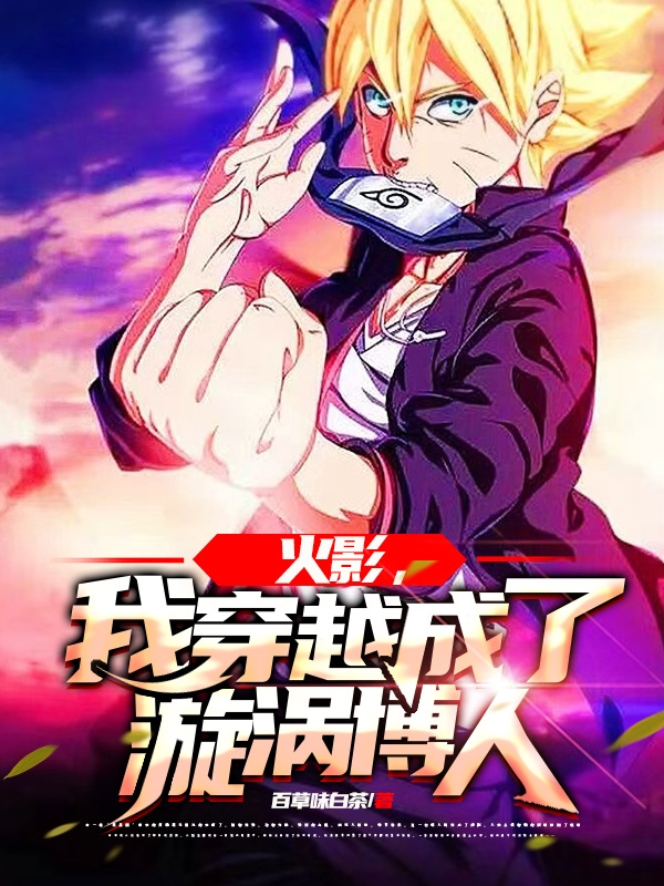 火影：我穿越成了漩涡博人最新章节，火影：我穿越成了漩涡博人全文在线阅读