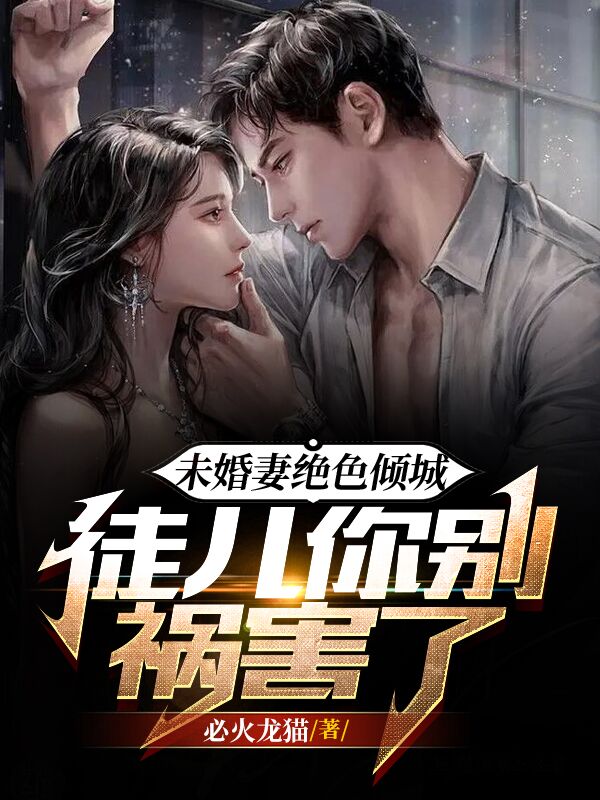 未婚妻绝色倾城，徒儿你别祸害了小说，未婚妻绝色倾城，徒儿你别祸害了在线阅读