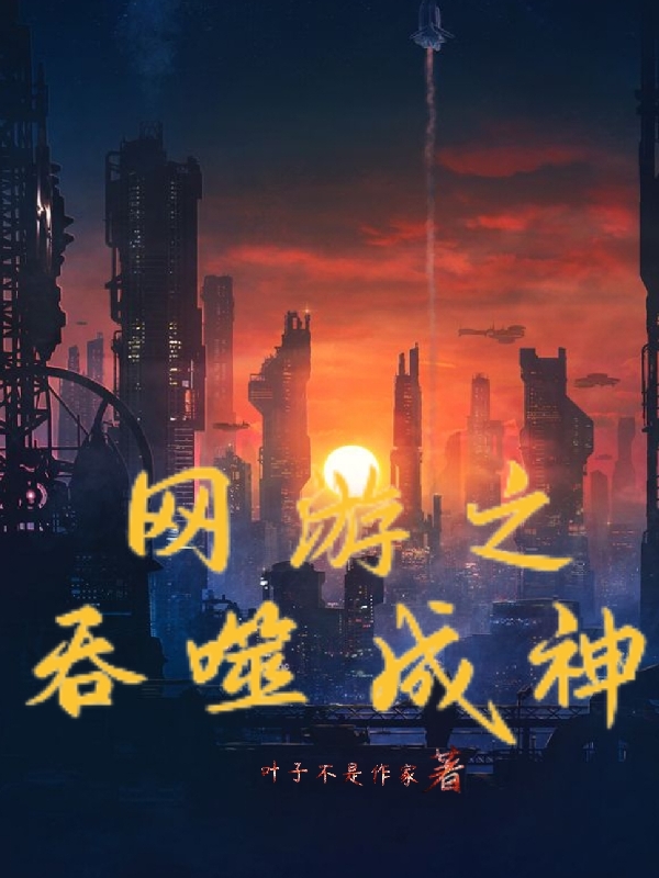 《网游之吞噬成神》小说大结局免费试读 叶行云小说