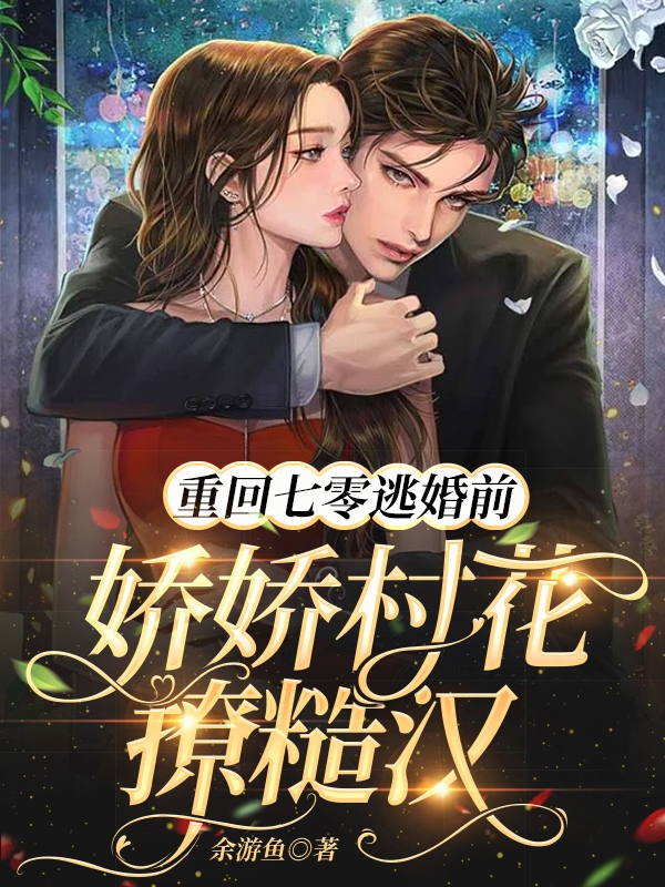 小说《重回七零逃婚前：娇娇村花撩糙汉》在线全文阅读
