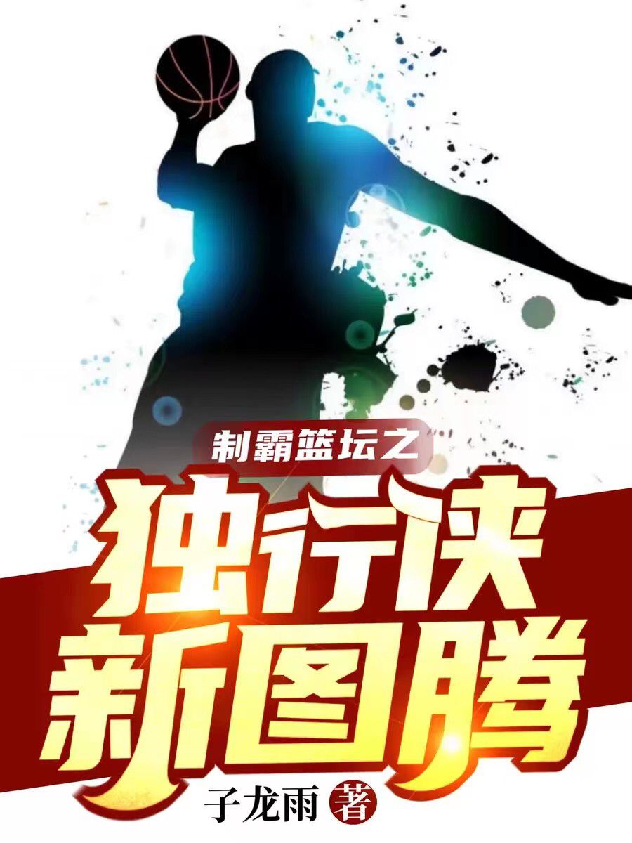 制霸篮坛之独行侠新图腾林夕尼利基纳小说免费阅读