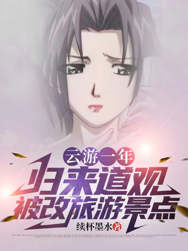 云游一年，归来道观被改旅游景点小说，云游一年，归来道观被改旅游景点在线阅读