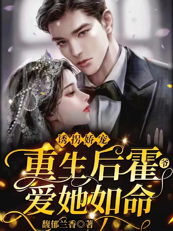 《诱拐娇宠，重生后霍爷爱她如命》小说大结局免费试读 霍正擎白栀婳小说