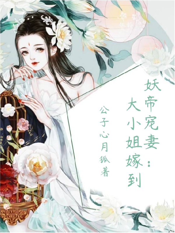 妖帝宠妻：大小姐嫁到免费阅读，妖帝宠妻：大小姐嫁到章节目录