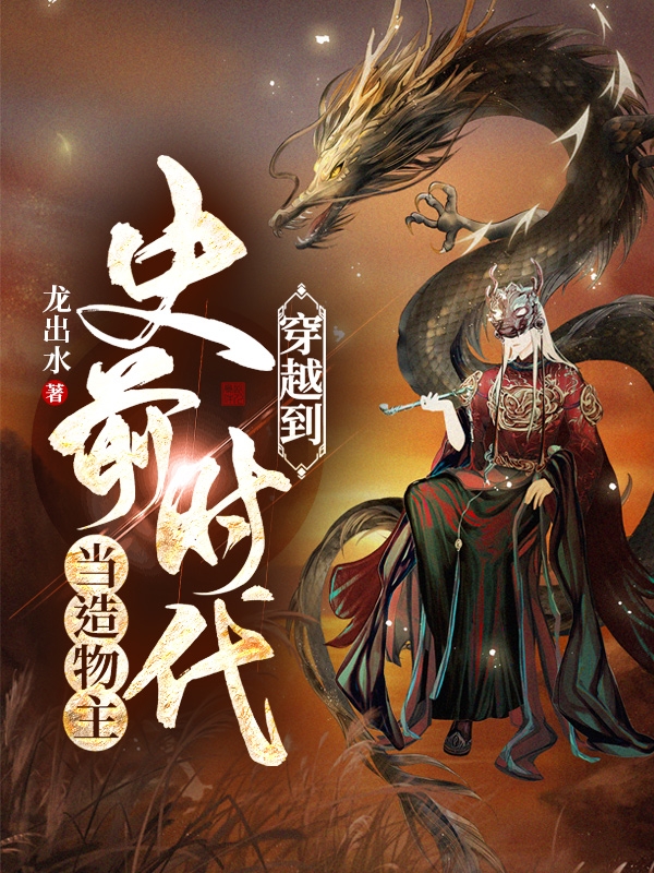 方北小说全文免费阅读穿越到史前时代当造物主最新章节阅读