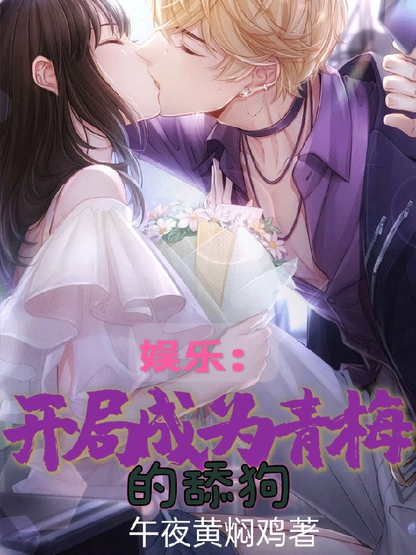 完整版《娱乐：开局成为青梅的舔狗》章节目录在线阅读-美文小说