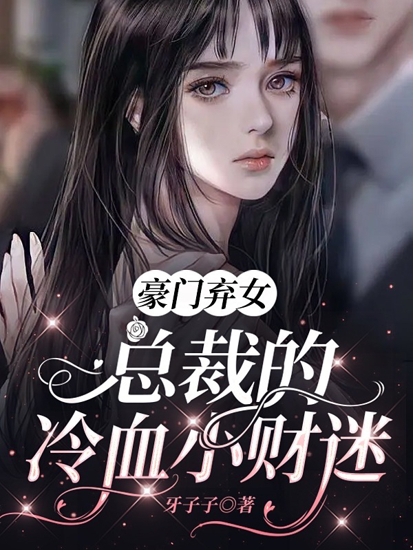 完整版《豪门弃女，总裁的冷血小财迷》在线免费阅读