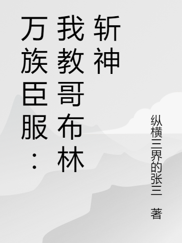 万族臣服：我教哥布林斩神吴杰，万族臣服：我教哥布林斩神全文在线阅读