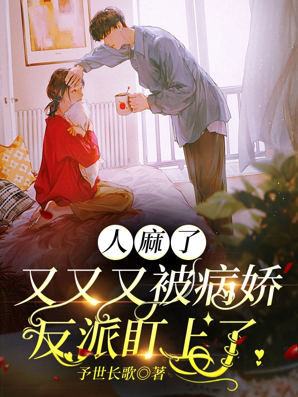 完整版《人麻了，又又又被病娇反派盯上了》在线免费阅读