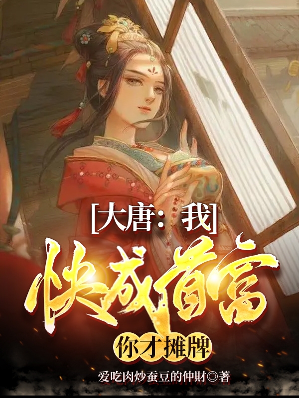 完整版《大唐：我快成首富，你才摊牌》免费阅读-美文小说