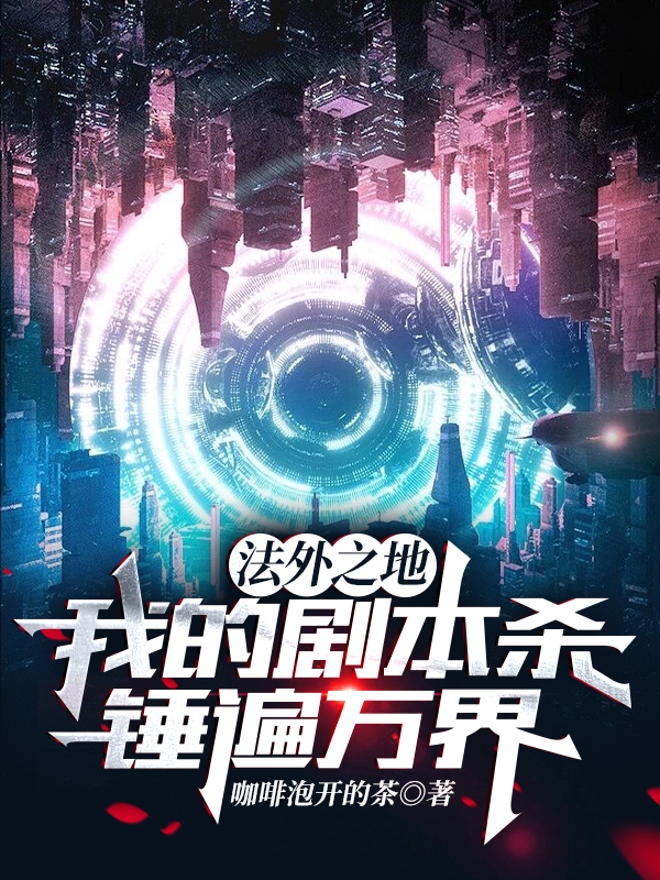 法外之地：我的剧本杀锤遍万界最新章节，法外之地：我的剧本杀锤遍万界全文在线阅读