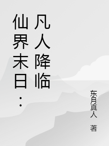 仙界末日：凡人降临小说阅读，仙界末日：凡人降临完整版