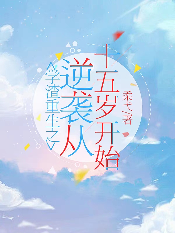 学渣重生之逆袭从十五岁开始免费阅读，学渣重生之逆袭从十五岁开始全文在线阅读