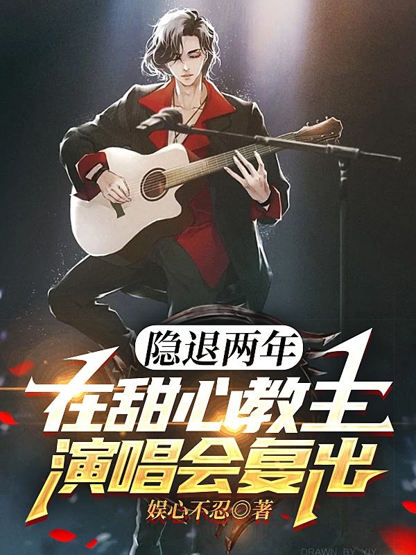 隐退两年，在甜心教主演唱会复出陈庆之，隐退两年，在甜心教主演唱会复出小说免费阅读