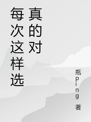 已完结小说《每次这样选真的对》全文免费阅读