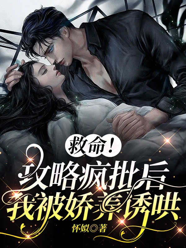 救命！攻略疯批后，我被娇养诱哄最新章节，救命！攻略疯批后，我被娇养诱哄免费阅读