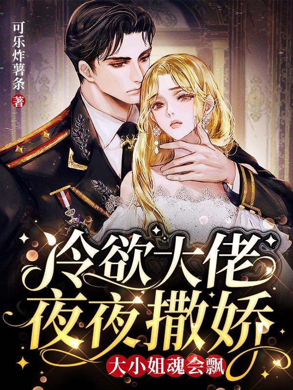 冷欲大佬夜夜撒娇，大小姐魂会飘小说完整版全文免费阅读-够力荐小说推荐网
