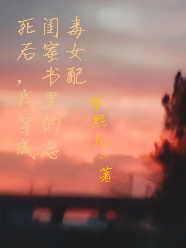 死后，我穿成闺蜜书里的恶毒女配小说完整版全文免费阅读