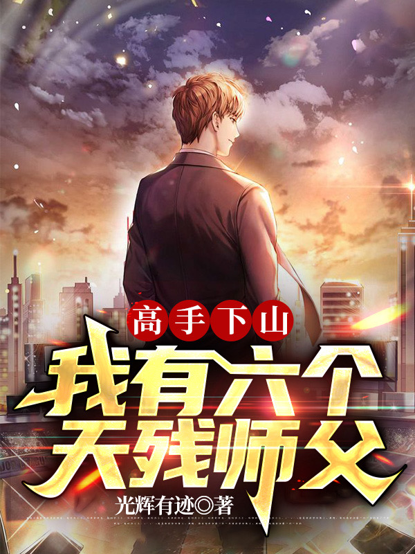 陈炬小说《高手下山，我有六个天残师父》在线阅读-优文网