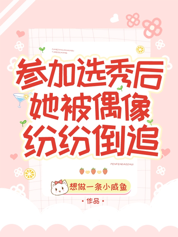 参加选秀后，她被偶像纷纷倒追小说，参加选秀后，她被偶像纷纷倒追在线阅读