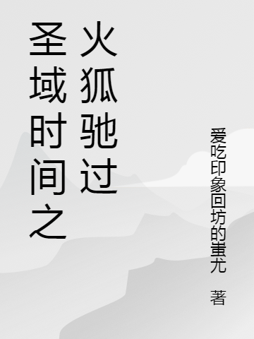 圣域时间之火狐驰过贾小贝蒋贝蕾，圣域时间之火狐驰过在线无弹窗阅读