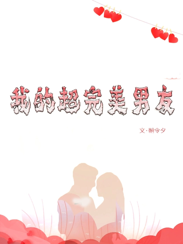 我的超完美男友在哪可以免费看，毛咻咻熊伯小说无广告阅读