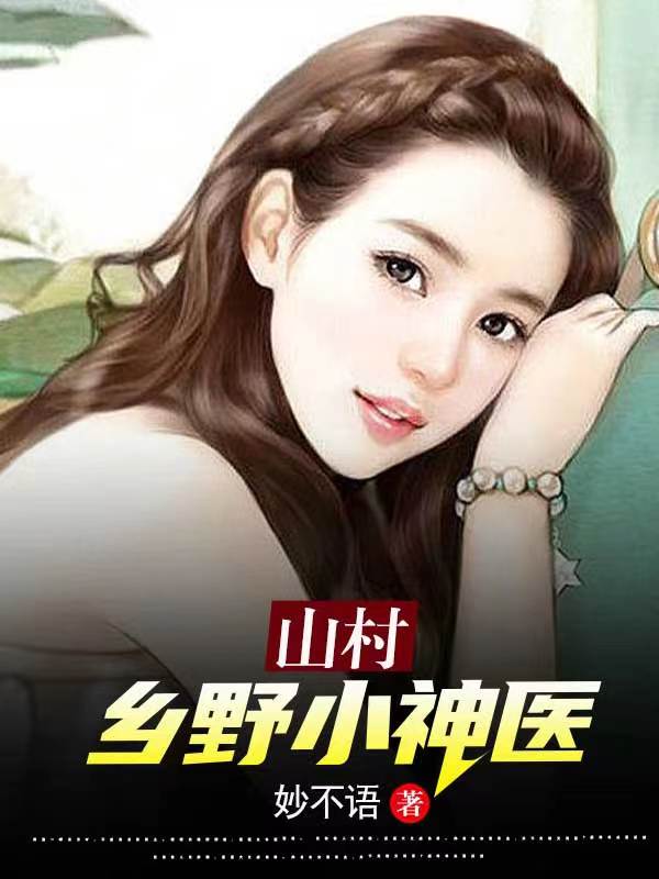 山村乡野小神医小说完整版全文免费阅读-有文学
