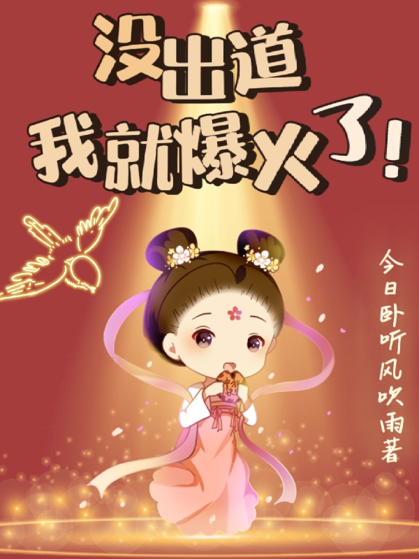 没出道我就爆火了！小说免费资源，没出道我就爆火了！在线阅读