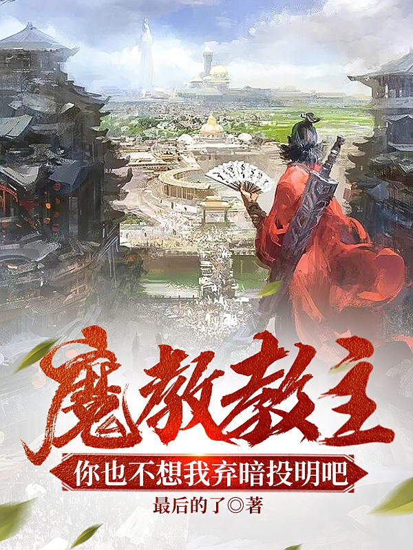 魔教教主，你也不想我弃暗投明吧小说，魔教教主，你也不想我弃暗投明吧全文在线阅读