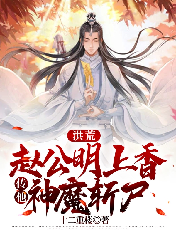 洪荒：赵公明上香，传他神魔斩尸林玄在线全文免费阅读-虎运文学