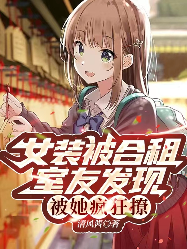 主角许七七周晓晴小说完整版在线阅读，女装被合租室友发现，被她疯狂撩免费看